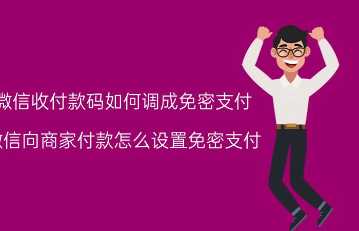 微信收付款码如何调成免密支付 微信向商家付款怎么设置免密支付？